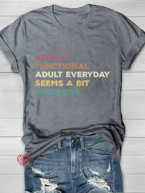 Being A Functional Adult Everyday Seems A Bit Excessive Casual Print T-shirt