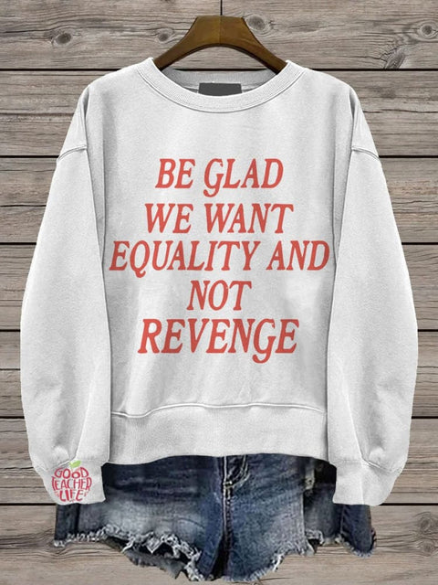 Be Glad We Want Equality and Not Revenge Casual Print Sweatshirt