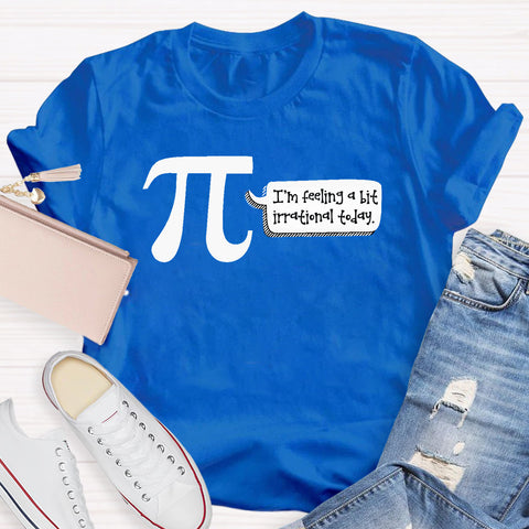 I'm Feeling A Bit Irrational Today Pi Day T-Shirt