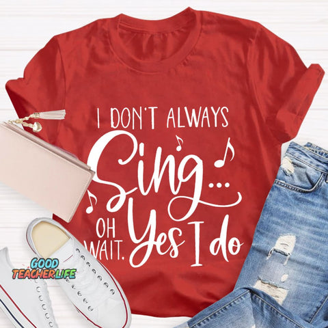 I Don't Always Sing On Wait Yes I Do T-Shirt