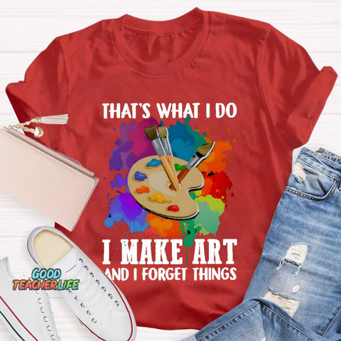That's What I Do I Make Art And I Forget Things T-Shirt